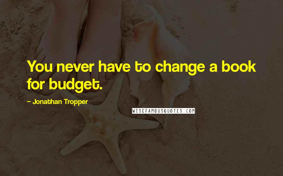 Jonathan Tropper Quotes: You never have to change a book for budget.