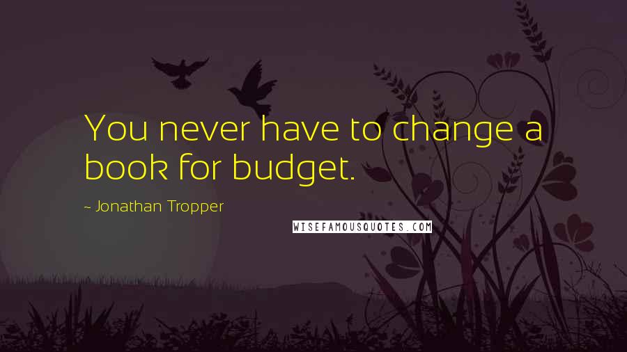 Jonathan Tropper Quotes: You never have to change a book for budget.