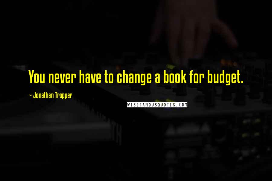 Jonathan Tropper Quotes: You never have to change a book for budget.