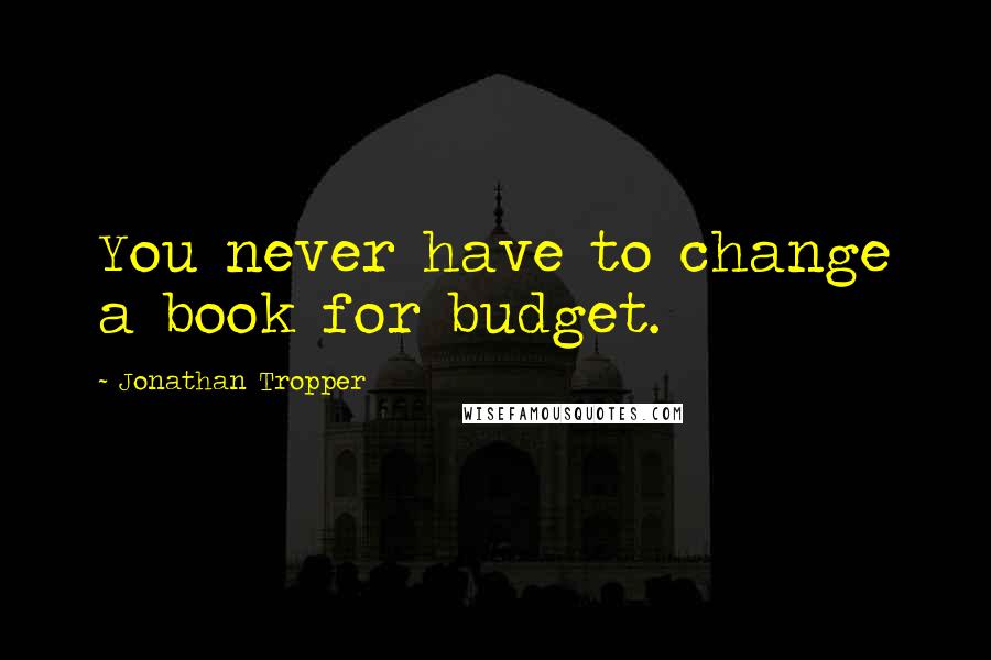 Jonathan Tropper Quotes: You never have to change a book for budget.