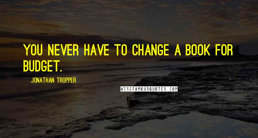 Jonathan Tropper Quotes: You never have to change a book for budget.