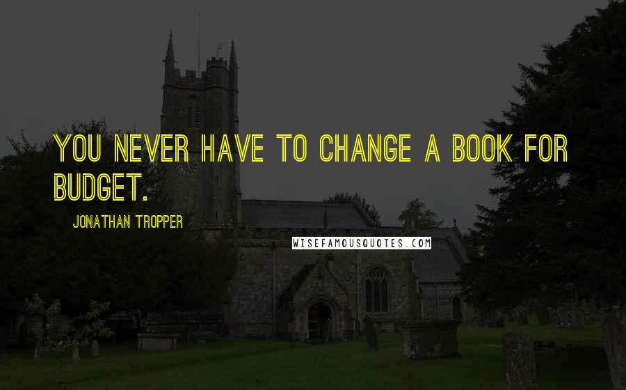 Jonathan Tropper Quotes: You never have to change a book for budget.