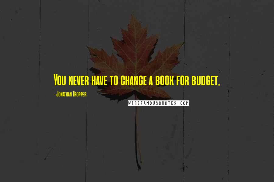 Jonathan Tropper Quotes: You never have to change a book for budget.