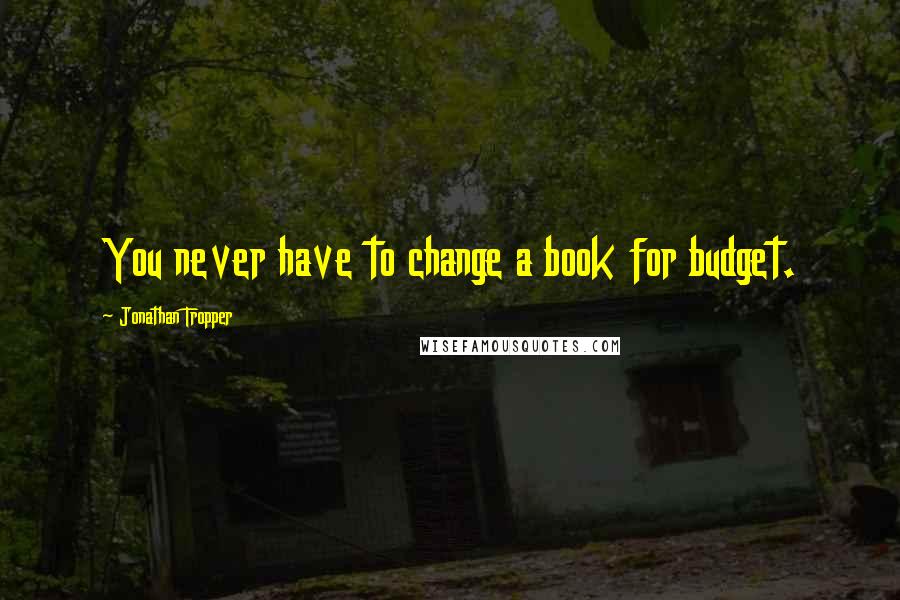 Jonathan Tropper Quotes: You never have to change a book for budget.