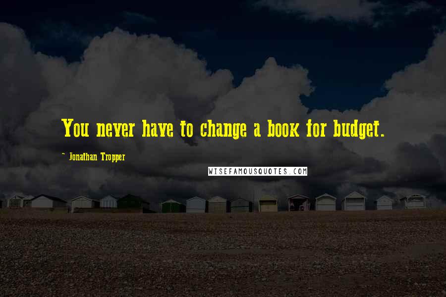 Jonathan Tropper Quotes: You never have to change a book for budget.