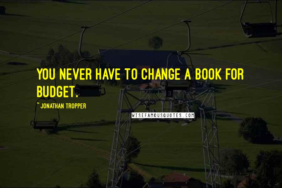 Jonathan Tropper Quotes: You never have to change a book for budget.