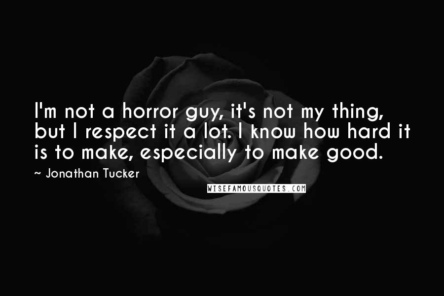 Jonathan Tucker Quotes: I'm not a horror guy, it's not my thing, but I respect it a lot. I know how hard it is to make, especially to make good.