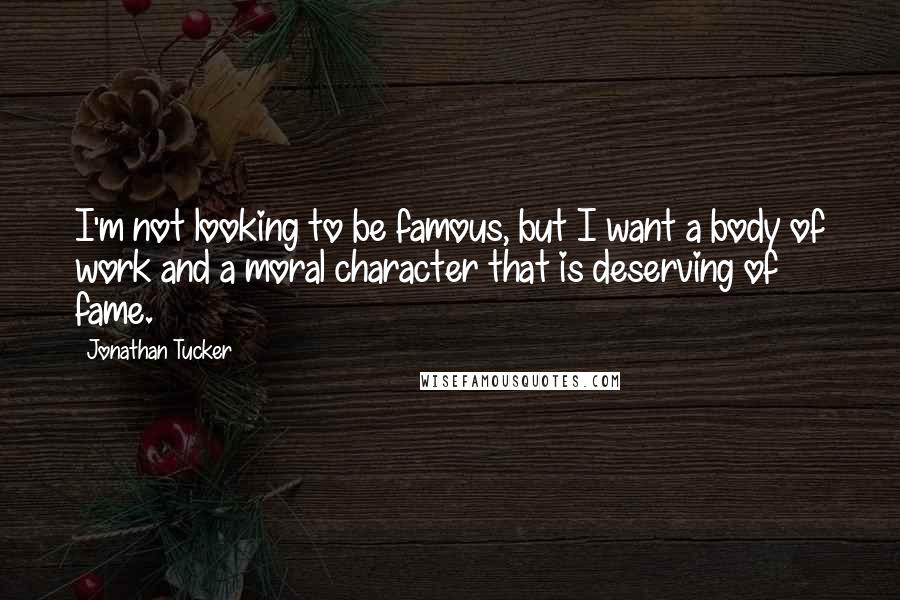 Jonathan Tucker Quotes: I'm not looking to be famous, but I want a body of work and a moral character that is deserving of fame.