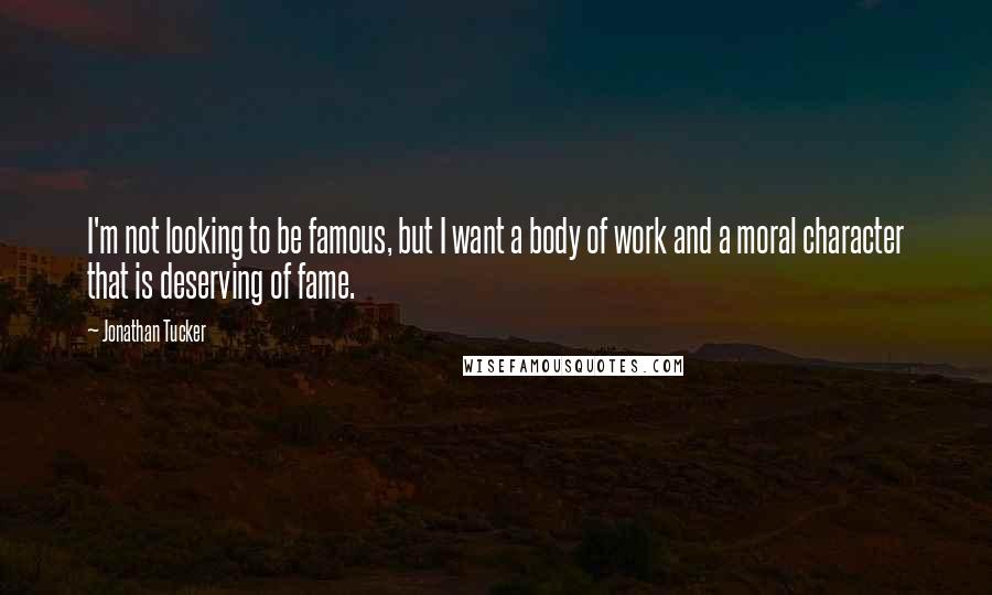 Jonathan Tucker Quotes: I'm not looking to be famous, but I want a body of work and a moral character that is deserving of fame.