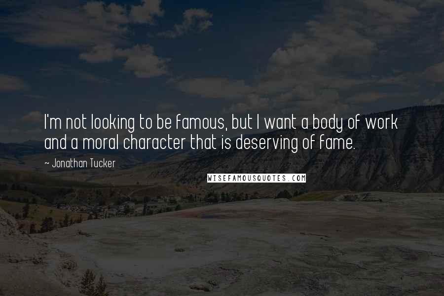 Jonathan Tucker Quotes: I'm not looking to be famous, but I want a body of work and a moral character that is deserving of fame.