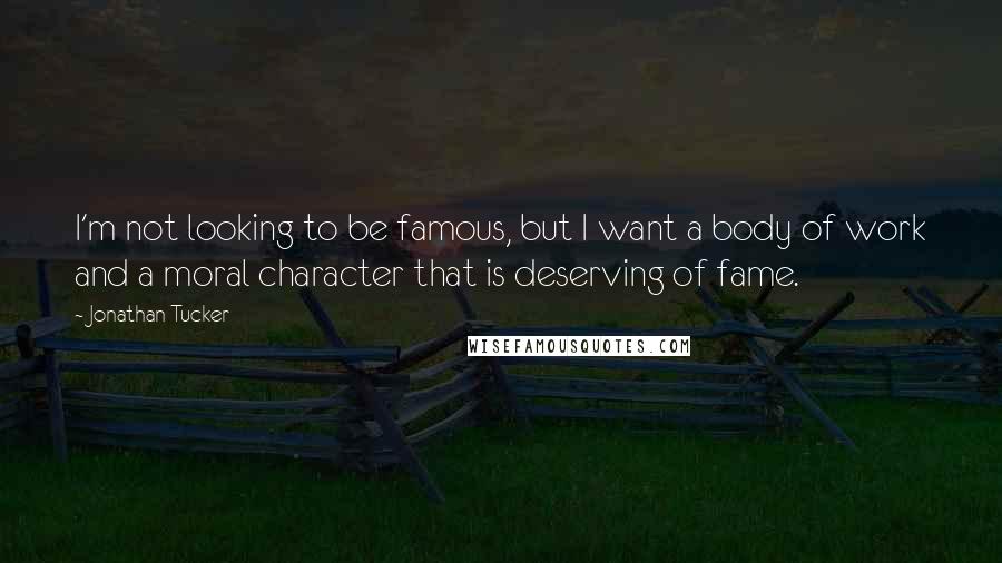 Jonathan Tucker Quotes: I'm not looking to be famous, but I want a body of work and a moral character that is deserving of fame.