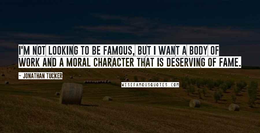 Jonathan Tucker Quotes: I'm not looking to be famous, but I want a body of work and a moral character that is deserving of fame.