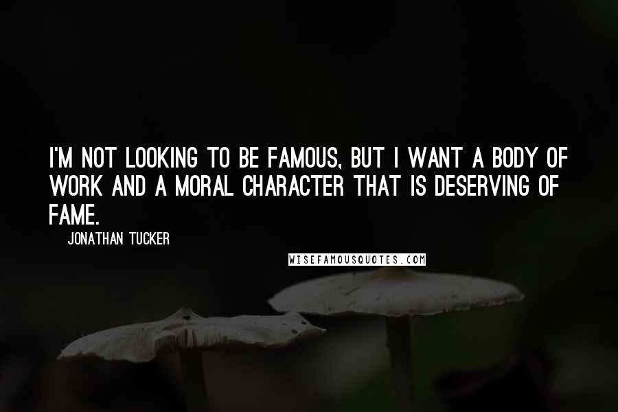 Jonathan Tucker Quotes: I'm not looking to be famous, but I want a body of work and a moral character that is deserving of fame.