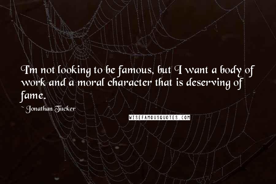 Jonathan Tucker Quotes: I'm not looking to be famous, but I want a body of work and a moral character that is deserving of fame.