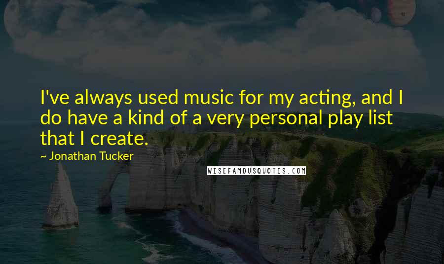 Jonathan Tucker Quotes: I've always used music for my acting, and I do have a kind of a very personal play list that I create.