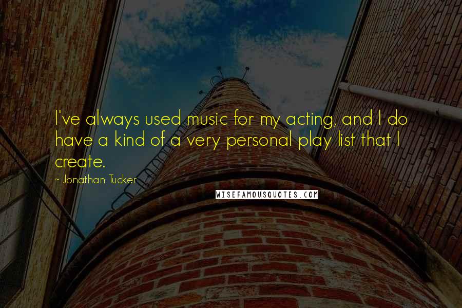 Jonathan Tucker Quotes: I've always used music for my acting, and I do have a kind of a very personal play list that I create.