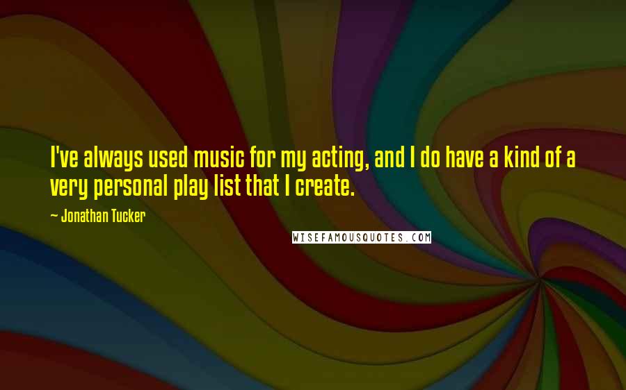 Jonathan Tucker Quotes: I've always used music for my acting, and I do have a kind of a very personal play list that I create.