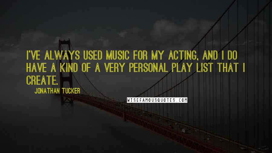 Jonathan Tucker Quotes: I've always used music for my acting, and I do have a kind of a very personal play list that I create.