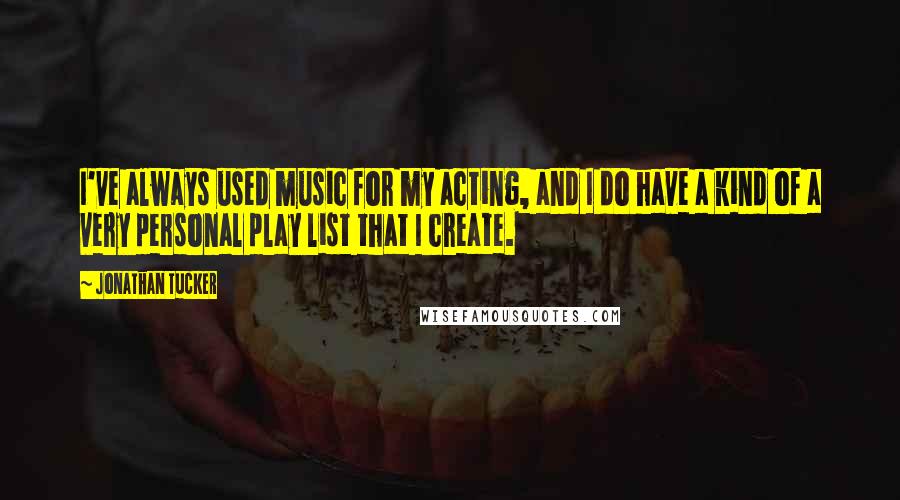 Jonathan Tucker Quotes: I've always used music for my acting, and I do have a kind of a very personal play list that I create.