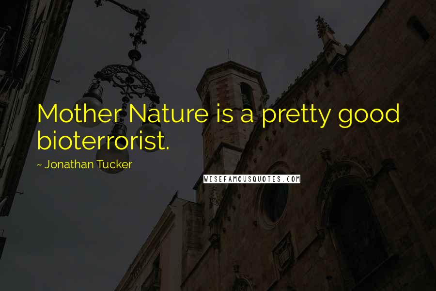 Jonathan Tucker Quotes: Mother Nature is a pretty good bioterrorist.
