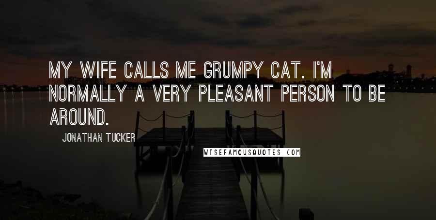 Jonathan Tucker Quotes: My wife calls me grumpy cat. I'm normally a very pleasant person to be around.