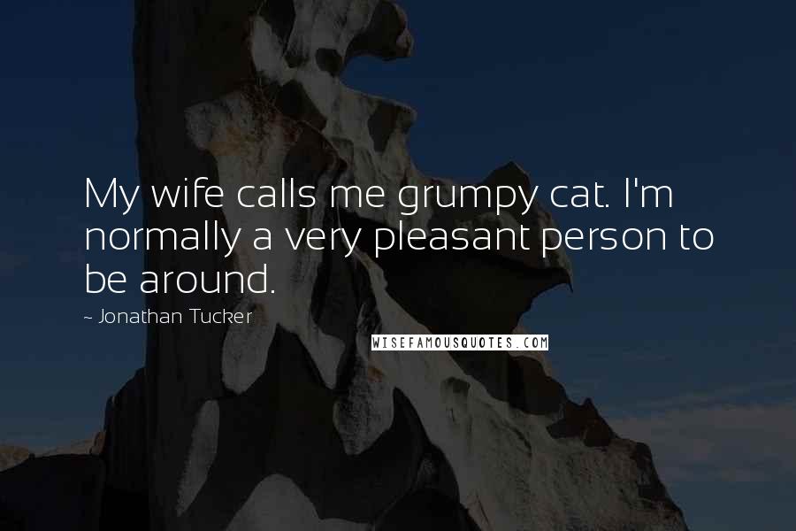 Jonathan Tucker Quotes: My wife calls me grumpy cat. I'm normally a very pleasant person to be around.