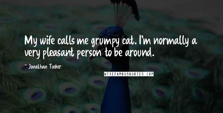 Jonathan Tucker Quotes: My wife calls me grumpy cat. I'm normally a very pleasant person to be around.