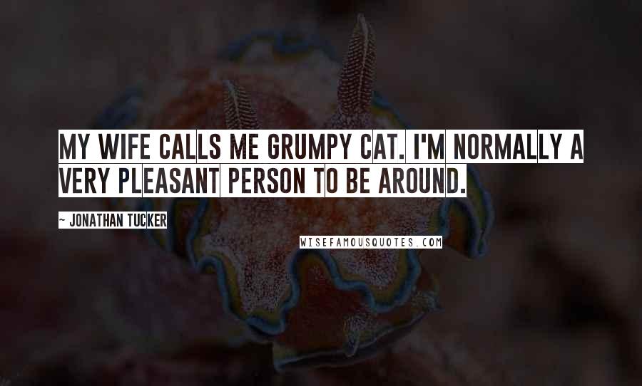 Jonathan Tucker Quotes: My wife calls me grumpy cat. I'm normally a very pleasant person to be around.