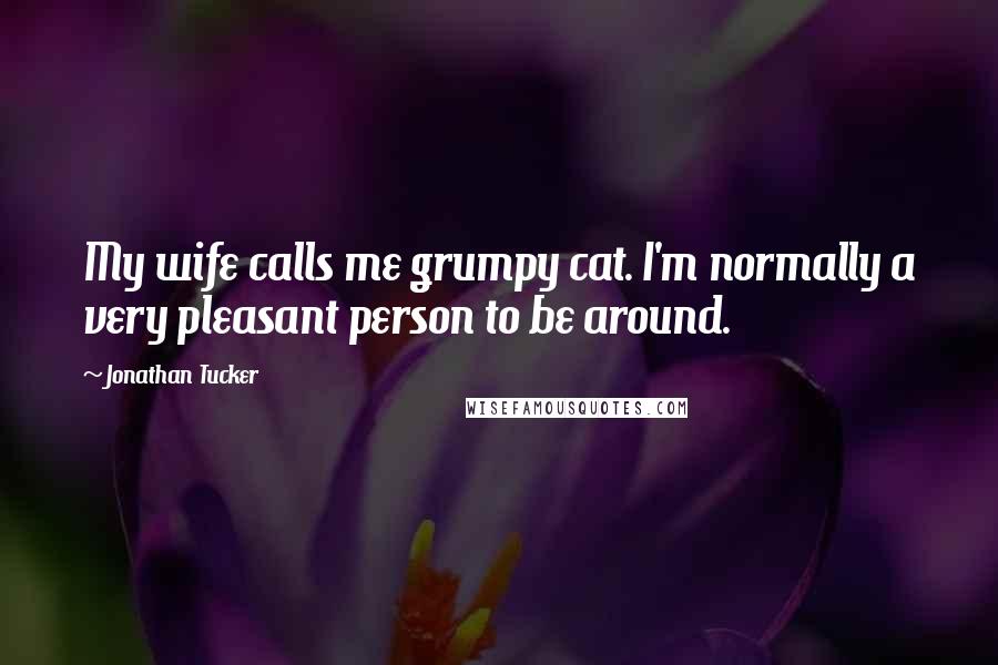 Jonathan Tucker Quotes: My wife calls me grumpy cat. I'm normally a very pleasant person to be around.