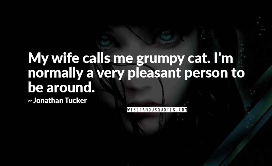 Jonathan Tucker Quotes: My wife calls me grumpy cat. I'm normally a very pleasant person to be around.