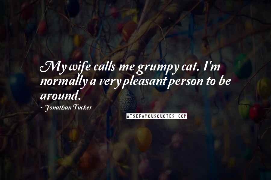 Jonathan Tucker Quotes: My wife calls me grumpy cat. I'm normally a very pleasant person to be around.