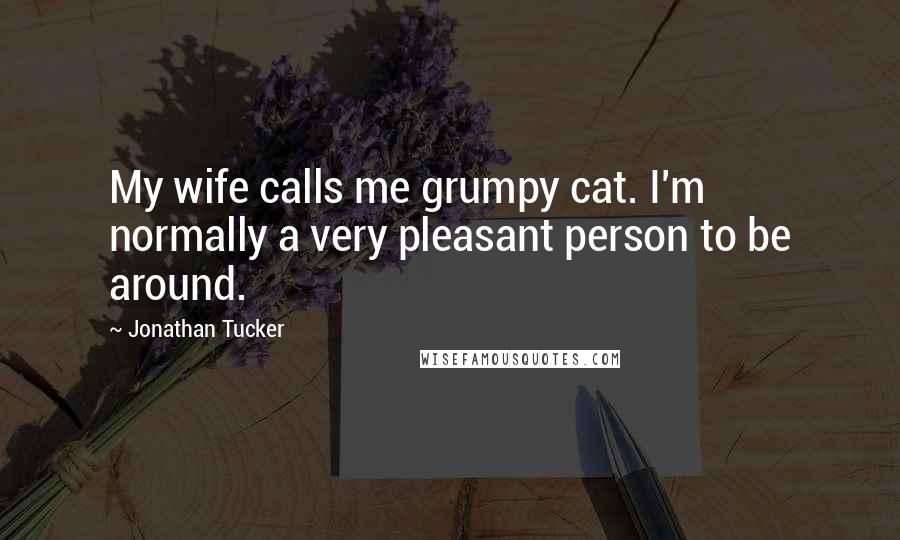 Jonathan Tucker Quotes: My wife calls me grumpy cat. I'm normally a very pleasant person to be around.