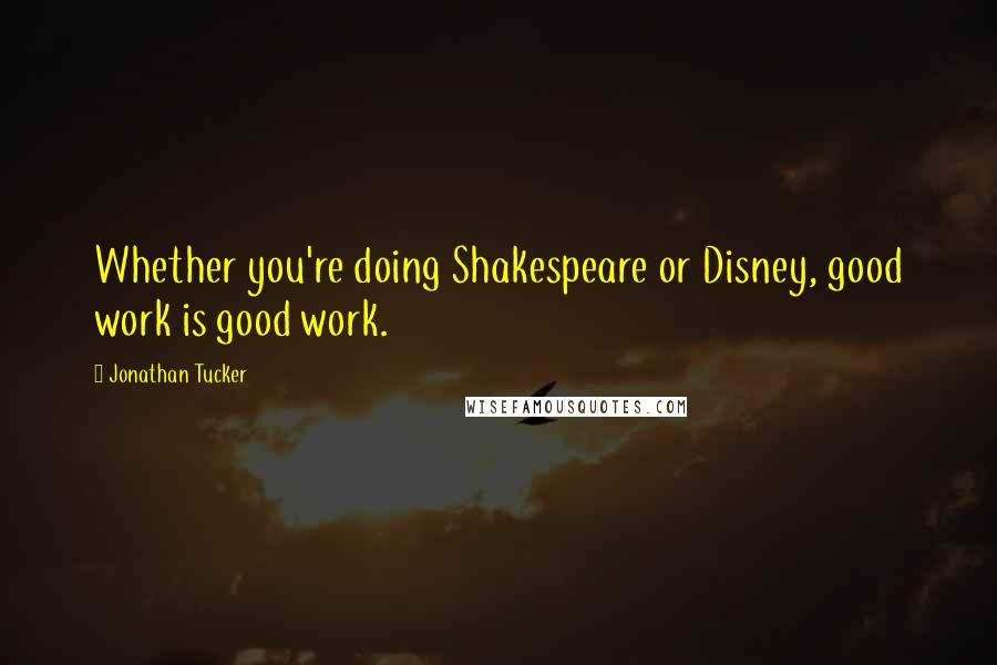 Jonathan Tucker Quotes: Whether you're doing Shakespeare or Disney, good work is good work.