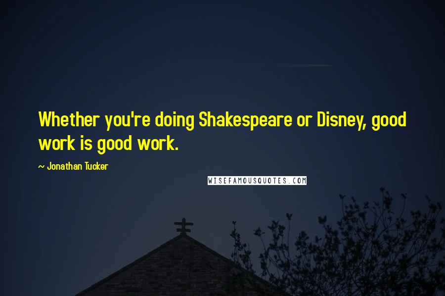 Jonathan Tucker Quotes: Whether you're doing Shakespeare or Disney, good work is good work.