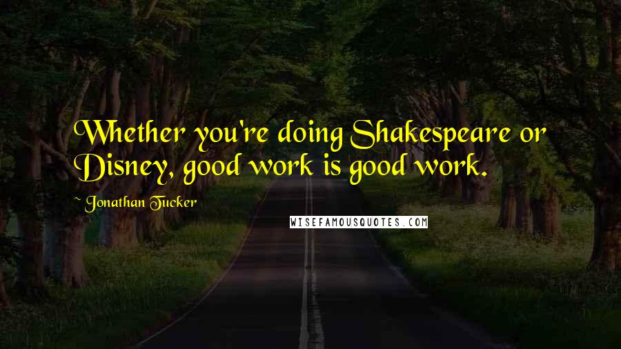 Jonathan Tucker Quotes: Whether you're doing Shakespeare or Disney, good work is good work.