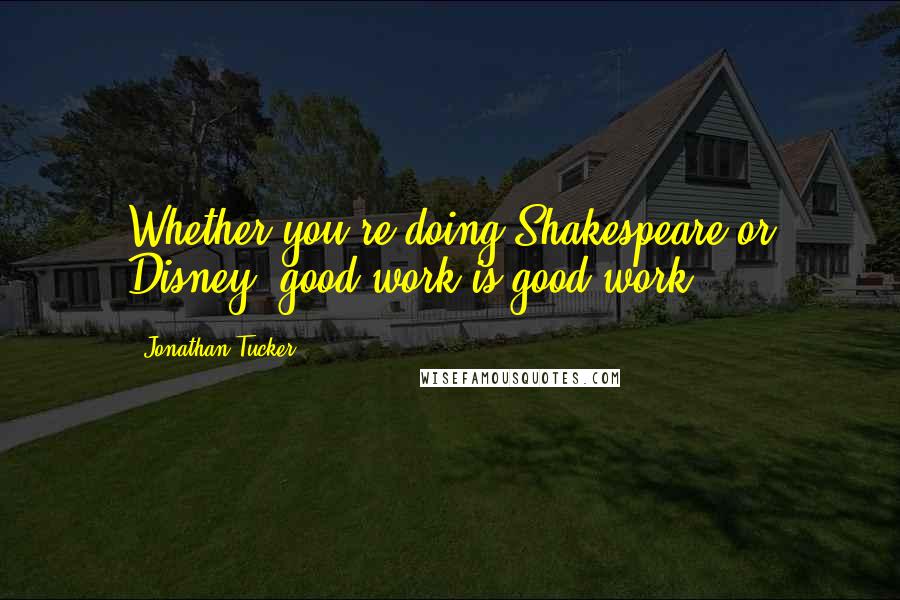 Jonathan Tucker Quotes: Whether you're doing Shakespeare or Disney, good work is good work.