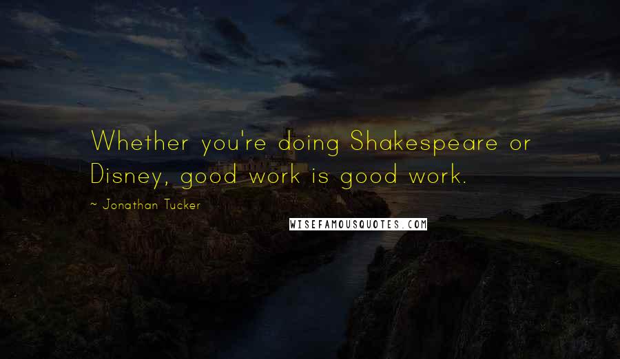 Jonathan Tucker Quotes: Whether you're doing Shakespeare or Disney, good work is good work.