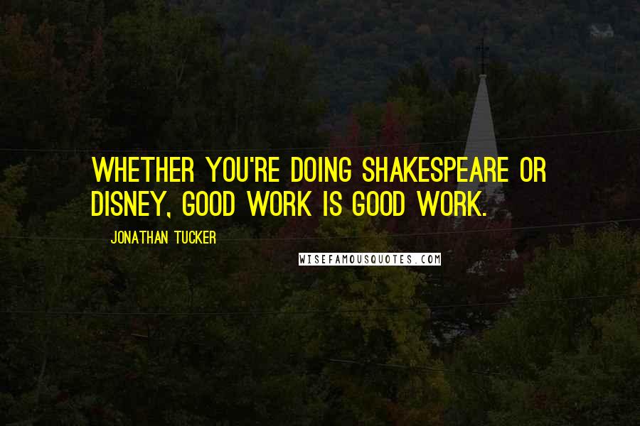 Jonathan Tucker Quotes: Whether you're doing Shakespeare or Disney, good work is good work.