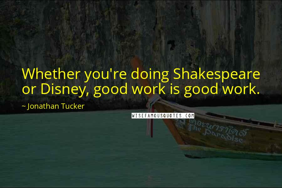 Jonathan Tucker Quotes: Whether you're doing Shakespeare or Disney, good work is good work.