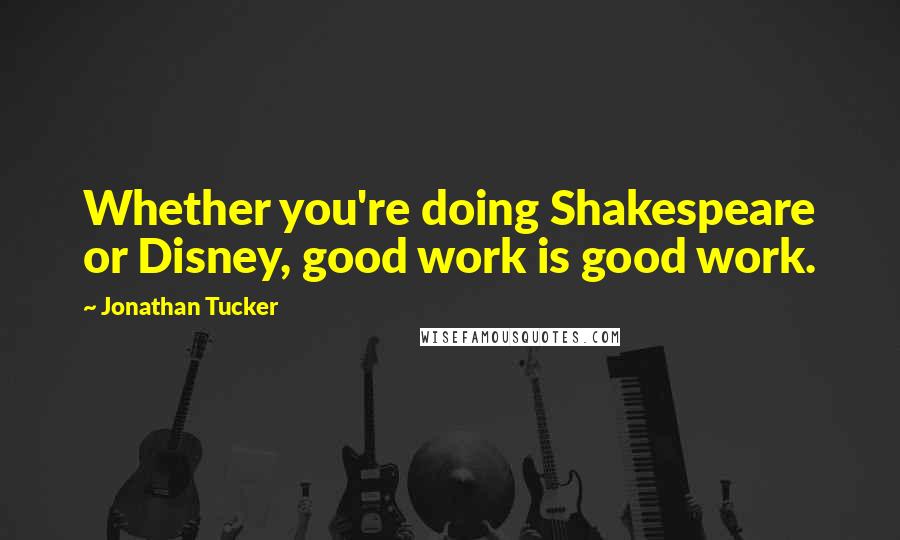 Jonathan Tucker Quotes: Whether you're doing Shakespeare or Disney, good work is good work.