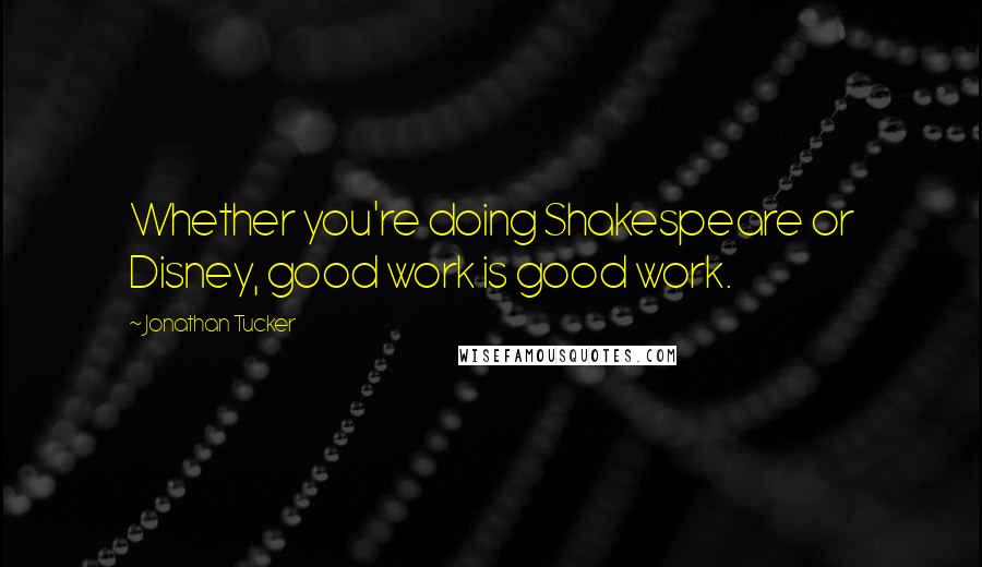 Jonathan Tucker Quotes: Whether you're doing Shakespeare or Disney, good work is good work.