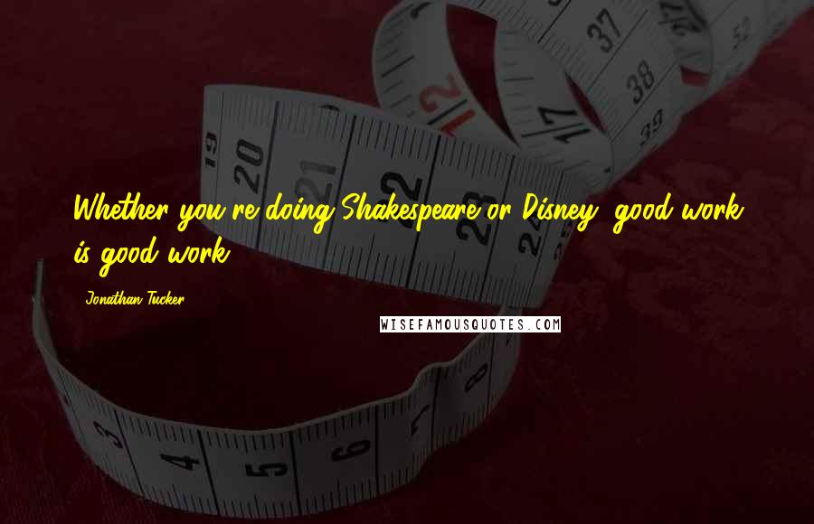 Jonathan Tucker Quotes: Whether you're doing Shakespeare or Disney, good work is good work.