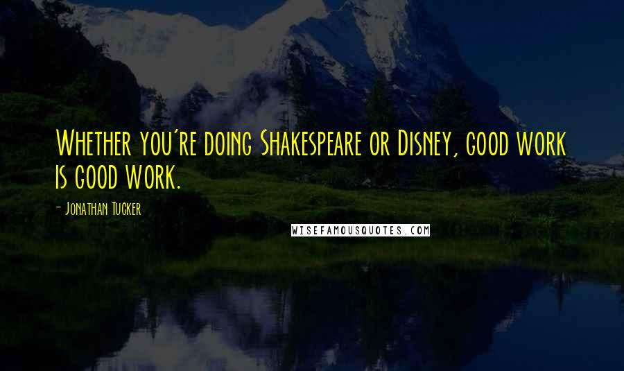 Jonathan Tucker Quotes: Whether you're doing Shakespeare or Disney, good work is good work.