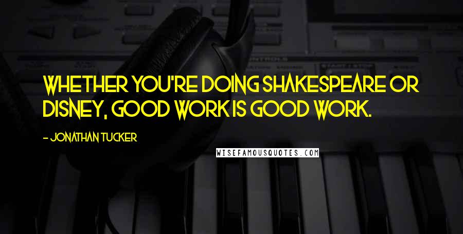 Jonathan Tucker Quotes: Whether you're doing Shakespeare or Disney, good work is good work.