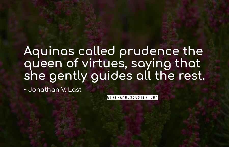 Jonathan V. Last Quotes: Aquinas called prudence the queen of virtues, saying that she gently guides all the rest.