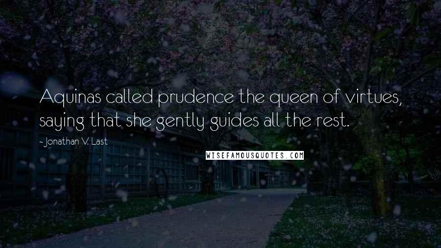 Jonathan V. Last Quotes: Aquinas called prudence the queen of virtues, saying that she gently guides all the rest.