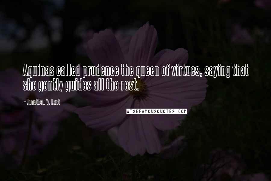 Jonathan V. Last Quotes: Aquinas called prudence the queen of virtues, saying that she gently guides all the rest.