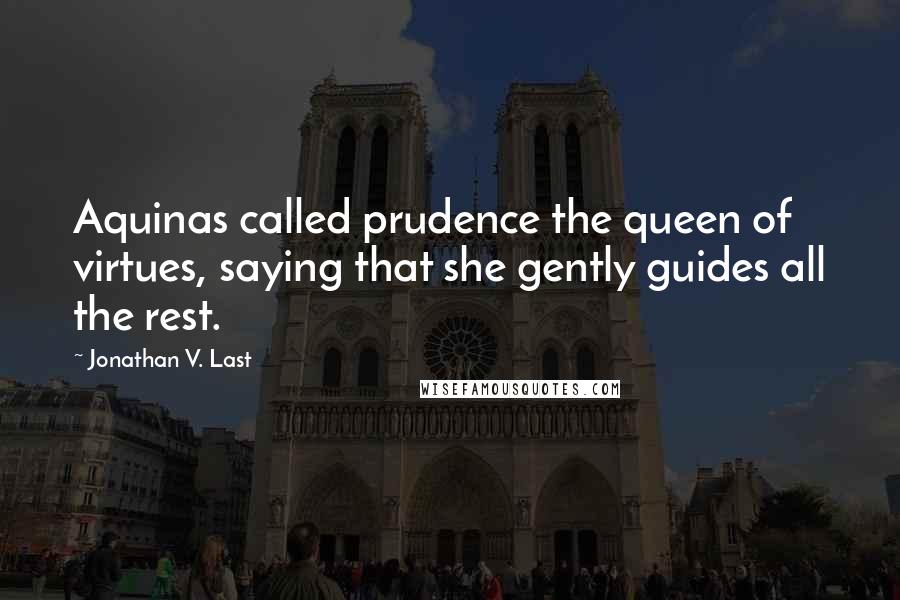 Jonathan V. Last Quotes: Aquinas called prudence the queen of virtues, saying that she gently guides all the rest.