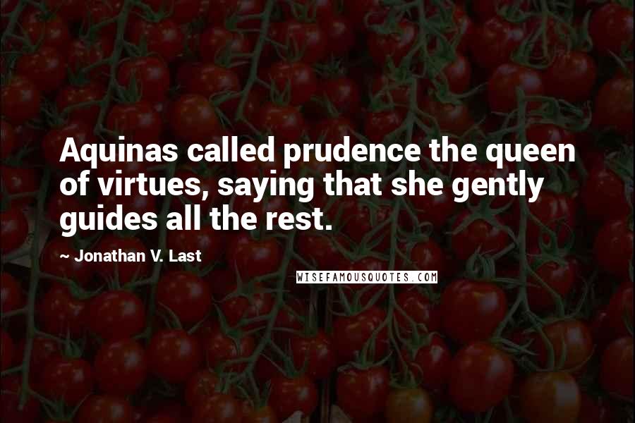 Jonathan V. Last Quotes: Aquinas called prudence the queen of virtues, saying that she gently guides all the rest.