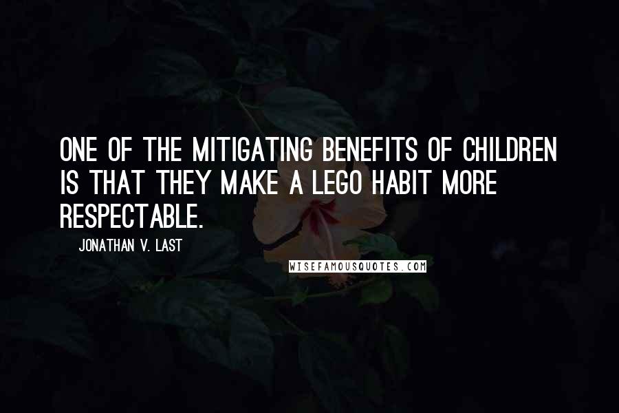 Jonathan V. Last Quotes: One of the mitigating benefits of children is that they make a Lego habit more respectable.